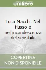Luca Macchi. Nel flusso e nell‘incandescenza del sensibile Non Perdere