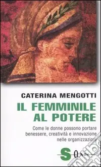 Saldi Il femminile al potere. Come le donne possono portare benessere, creatività e innovazione nelle organizzazioni
