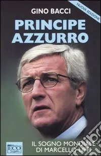 Consegna Rapida Principe Azzurro. Il sogno mondiale di Marcello Lippi.