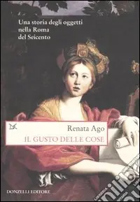 Il gusto delle cose. Una storia degli oggetti nella Roma del Seicento Compra Adesso