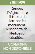 Nuovo Arrivo Seroux D‘Agincourt e l‘histoire de l‘art par les monumens. Riscoperta del Medioevo, dibattito storiografico