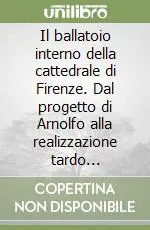 Vendita Finale Il ballatoio interno della cattedrale di Firenze. Dal progetto di Arnolfo alla realizzazione tardo trecentesca