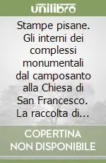 Stampe pisane. Gli interni dei complessi monumentali dal camposanto alla Chiesa di San Francesco. La raccolta di Valentino Cai Nuovo Arrivo