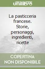 La pasticceria francese. Storie, personaggi, ingredienti, ricette Compra Adesso