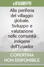 Scelto Dai Clienti Alla periferia del villaggio globale. Sviluppo e valutazione nelle comunità indigene dell‘Ecuador
