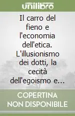 Professionale Il carro del fieno e l‘economia dell‘etica. L‘illusionismo dei dotti, la cecità dell‘egoismo e la via etica alla ripresa economica e civile globale