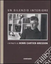 Un silenzio interiore. I ritratti di Henri Cartier-Bresson. Ediz. illustrata Scelto Dai Clienti