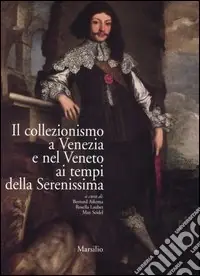 Il collezionismo a Venezia e nel Veneto ai tempi della Serenissima. Atti del convegno (Venezia, 21-25 settembre 2003). Ediz. italiana, francese e inglese Reso Gratuito