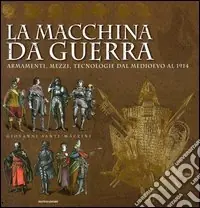La macchina da guerra. Armamenti, mezzi, tecnologie dal Medioevo al 1914. Ediz. illustrata Spedizione Espresso