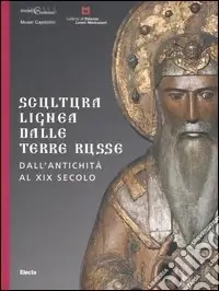 Scultura lignea dalle terre russe. Dall‘antichità al XIX secolo. Catalogo della mostra (Roma, 29 giugno-27 agosto 2006; Vicenza 9 settembre-5 novembre 2006). Ediz. illustrata Scelto Dai Clienti