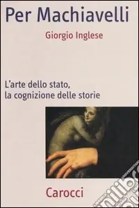 Per Machiavelli. L‘arte dello stato, la cognizione delle storie Promozione Esclusiva
