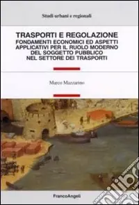 Trasporti e regolazione. Fondamenti economici ed aspetti applicativi per il ruolo moderno del soggetto pubblico nel settore dei trasporti Vendita Finale