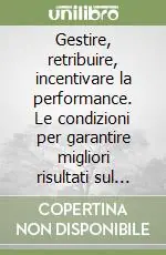 Gestire, retribuire, incentivare la performance. Le condizioni per garantire migliori risultati sul lavoro Compra Adesso