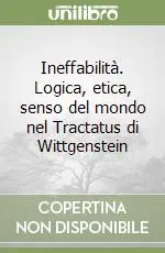 Ineffabilità. Logica, etica, senso del mondo nel Tractatus di Wittgenstein Compra Online