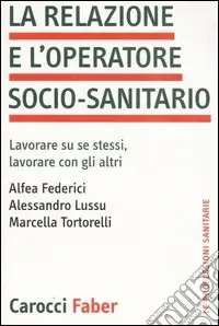 Subito Disponibile La relazione e l‘operatore socio-sanitario. Lavorare su se stessi, lavorare con gli altri
