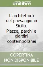 L‘architettura del paesaggio in Sicilia. Piazze, parchi e giardini contemporanei Offerta