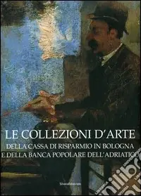 Le collezioni d‘arte della Cassa di Risparmio in Bologna e della Banca Popolare dell‘Adriatico Direttamente Dal Produttore
