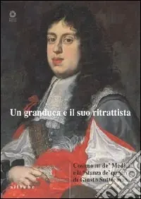 Un granduca e il suo ritrattista. Cosimo III de‘ Medici e la «stanza de‘ quadri» di Giusto Suttermans. Ediz. illustrata Acquista Ora