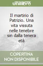 Nuovo Arrivo Il martirio di Patrizio. Una vita vissuta nelle tenebre sin dalla tenera età