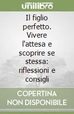 Il figlio perfetto. Vivere l‘attesa e scoprire se stessa riflessioni e consigli Acquista Ora