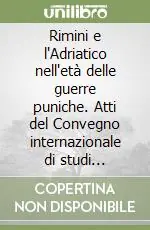 Reso Gratuito Rimini e l‘Adriatico nell‘età delle guerre puniche. Atti del Convegno internazionale di studi (Rimini, 25-27 marzo 2004)