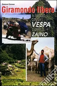 Giramondo libero. In viaggio con la Vespa o con lo zaino. Ediz. illustrata Novità