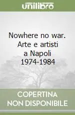 Nowhere no war. Arte e artisti a Napoli 1974-1984 Compra Online