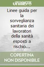 Linee guida per la sorveglianza sanitaria dei lavoratori della sanità esposti a rischio biologico Reso Gratuito
