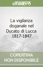 Ultimissimo Modello La vigilanza doganale nel Ducato di Lucca 1817-1847