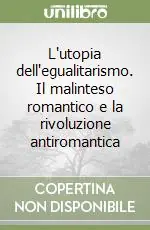 L‘utopia dell‘egualitarismo. Il malinteso romantico e la rivoluzione antiromantica Subito Disponibile