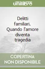 Non Perdere Delitti familiari. Quando l‘amore diventa tragedia