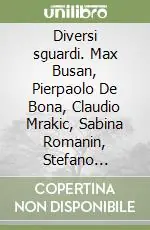 Diversi sguardi. Max Busan, Pierpaolo De Bona, Claudio Mrakic, Sabina Romanin, Stefano Tessadori Ultimissimo Modello