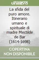 La sfida del puro amore. Itinerario umano e spirituale di madre Mectilde de Bar (1614-1698) Ordina Subito