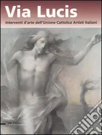 Reso Gratuito Via lucis. Interventi d‘arte dell‘Unione cattolica artisti italiani. Catalogo della mostra (Verona, 13 ottobre 2006-7 gennaio 2007). Ediz. illustrata