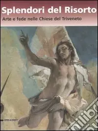 Splendori del risorto. Arte e fede nelle chiese del Triveneto. Catalogo della mostra (Verona, 13 ottobre 2006-7 gennaio 2007). Ediz. illustrata Di Tendenza