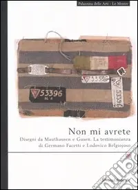 Vendita Finale Non mi avrete. Disegni da Mauthausen e Gusen. La testimonianza di Germano Facetti e Lodovico Belgiojoso. Catalogo della mostra (La Spezia, settembre-novembre 2006). Ediz. illustrata