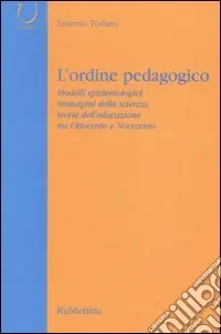 L‘ordine pedagogico. Modelli epistemologici, immagini della scienza, teorie dell‘educazione tra Ottocento e Novecento Prezzo Conveniente