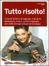 Tutto risolto! I trucchi di ieri e di oggi per il fai da te domestico creare, pulire e riparare con mille consigli attuali ed ecologici Acquista Ora