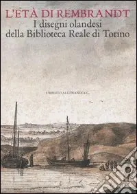 L‘età di Rembrandt. I disegni olandesi della Biblioteca Reale di Torino. Catalogo della mostra (Torino, 14 ottobre 2006-7 gennaio 2007) Direttamente Dal Produttore