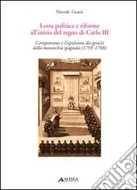 Lotta politica e riforme all‘inizio del regno di Carlo II. Compomanes e l‘espulsione dei gesuiti dalla monarchia spagnola (1759-1768) Spedito Oggi