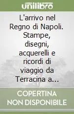 L‘arrivo nel Regno di Napoli. Stampe, disegni, acquerelli e ricordi di viaggio da Terracina a Gaeta e al Garigliano Più Venduto