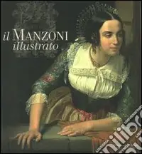 Soddisfatti O Rimborsati Il Manzoni illustrato. Catalogo della mostra (Milano, 28 settembre 2006-28 gennaio 2007)