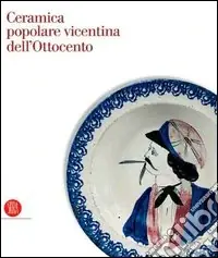 Ceramica popolare vicentina dell‘Ottocento Di Tendenza