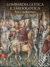 Lombardia gotica e tardogotica. Arte e architettura. Ediz. illustrata Nuova Collezione