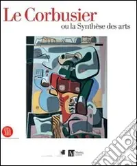 A Buon Prezzo Le Corbusier ou la synthèse des arts. Catalogo della mostra (Ginevra, 9 marzo-6 agosto 2006). Ediz. illustrata