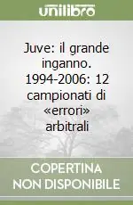 Juve il grande inganno. 1994-2006 12 campionati di «errori» arbitrali Offerta Del Giorno