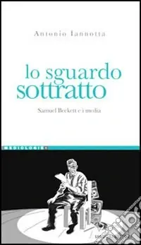 Lo sguardo sottratto. Samuel Beckett e i media Direttamente Dal Produttore