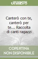 Canterò con te, canterò per te... Raccolta di canti ragazzi Novità