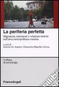 Più Venduto La periferia perfetta. Migrazioni, istituzioni e relazioni etniche nell‘area metropolitana romana