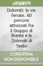 Dolomiti le vie ferrate. 60 percorsi attrezzati fra il Gruppo di Brenta e le Dolomiti di Sesto Esclusivo
